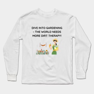 Dive into gardening – the world needs more dirt therapy! Long Sleeve T-Shirt